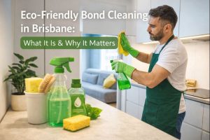 Eco-Friendly Bond Cleaning in Brisbane: What It Is & Why It Matters